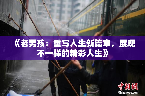 《老男孩：重写人生新篇章，展现不一样的精彩人生》