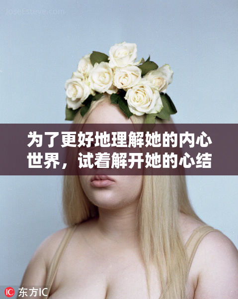 为了更好地理解她的内心世界，试着解开她的心结。