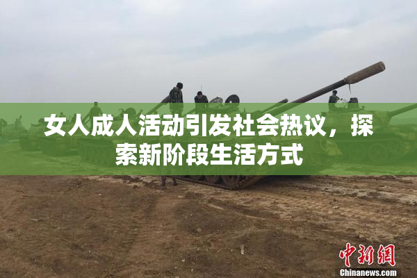 女人成人活动引发社会热议，探索新阶段生活方式