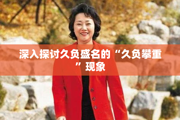深入探讨久负盛名的“久负攀重”现象