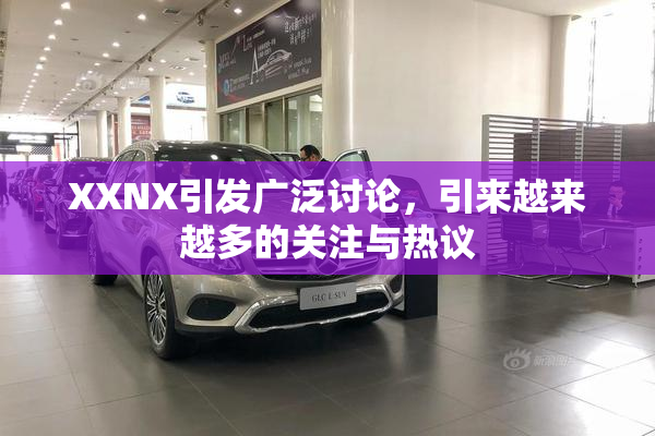 XXNX引发广泛讨论，引来越来越多的关注与热议
