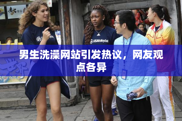 男生洗澡网站引发热议，网友观点各异