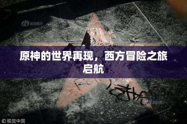 原神的世界再现，西方冒险之旅启航