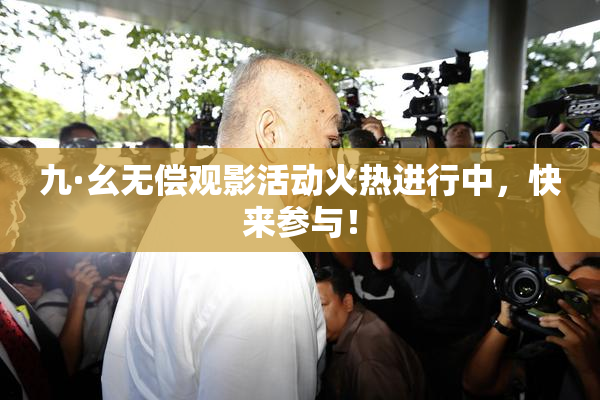九·幺无偿观影活动火热进行中，快来参与！