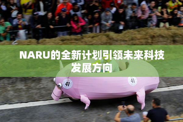NARU的全新计划引领未来科技发展方向