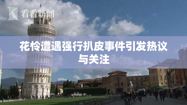 花怜遭遇强行扒皮事件引发热议与关注
