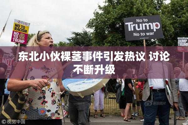 东北小伙裸茎事件引发热议 讨论不断升级