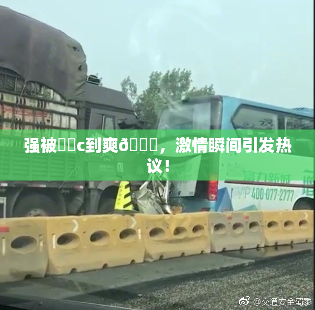 强被❌‌c到爽🔞，激情瞬间引发热议！