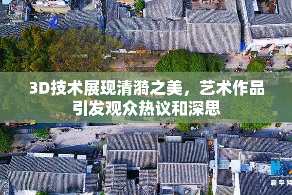 3D技术展现清漪之美，艺术作品引发观众热议和深思