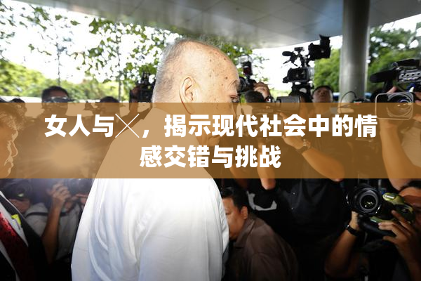 女人与╳，揭示现代社会中的情感交错与挑战