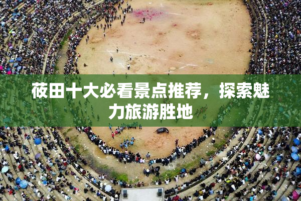 莜田十大必看景点推荐，探索魅力旅游胜地
