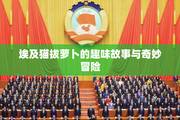 埃及猫拔萝卜的趣味故事与奇妙冒险