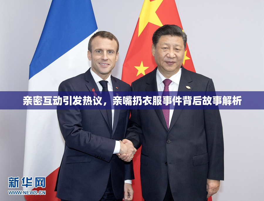 亲密互动引发热议，亲嘴扔衣服事件背后故事解析