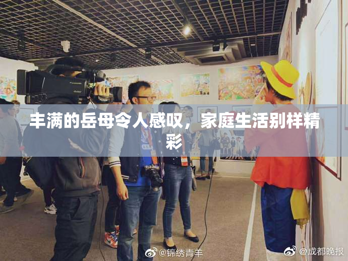 丰满的岳母令人感叹，家庭生活别样精彩