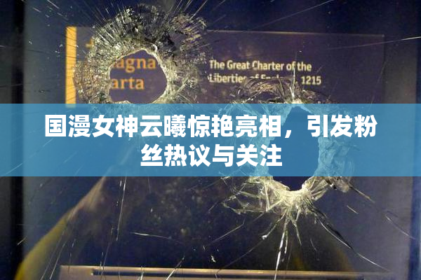 国漫女神云曦惊艳亮相，引发粉丝热议与关注