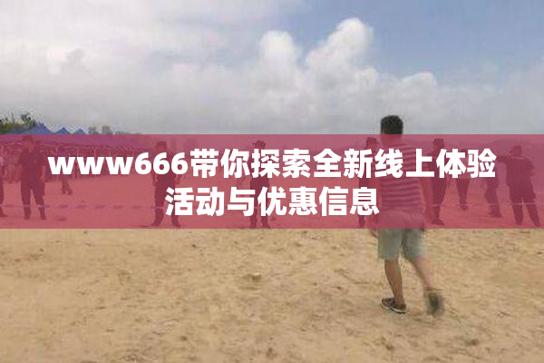 www666带你探索全新线上体验活动与优惠信息