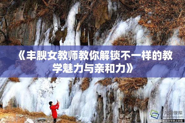 《丰腴女教师教你解锁不一样的教学魅力与亲和力》