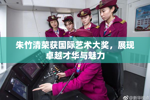 朱竹清荣获国际艺术大奖，展现卓越才华与魅力