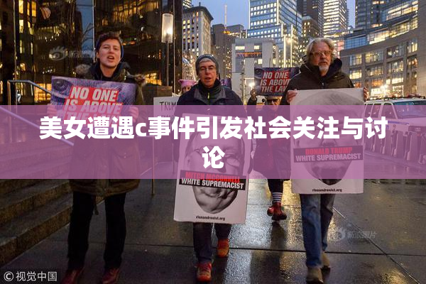 美女遭遇c事件引发社会关注与讨论