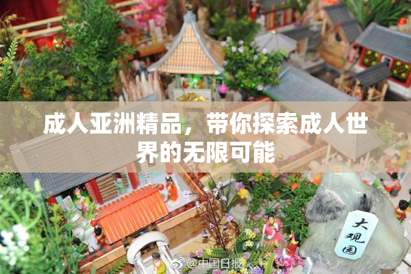成人亚洲精品，带你探索成人世界的无限可能