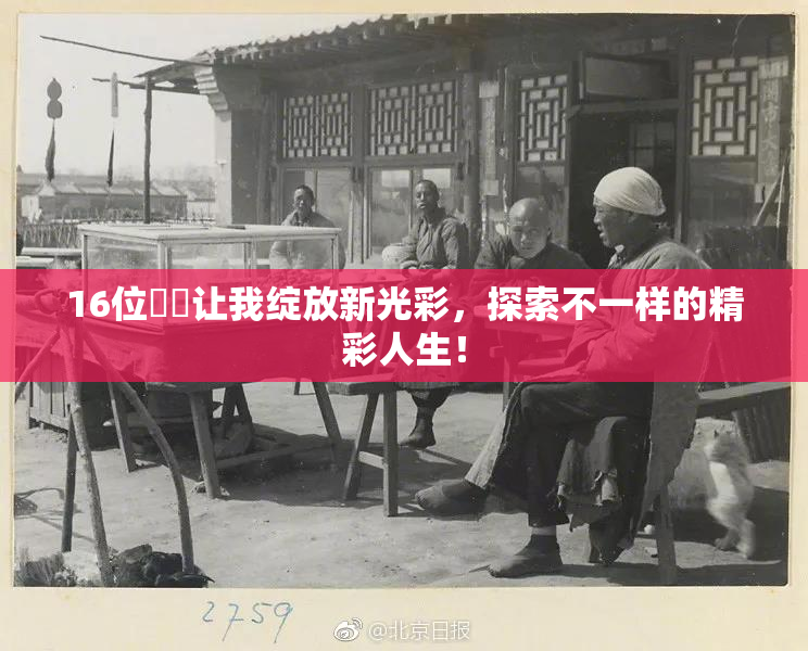 16位妺妺让我绽放新光彩，探索不一样的精彩人生！