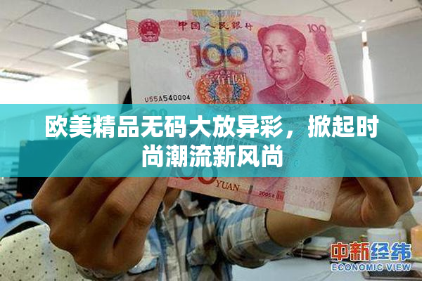 欧美精品无码大放异彩，掀起时尚潮流新风尚