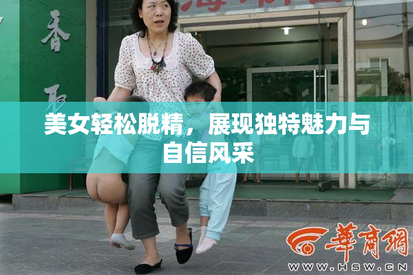 美女轻松脱精，展现独特魅力与自信风采