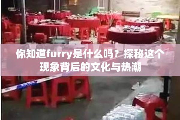 你知道furry是什么吗？探秘这个现象背后的文化与热潮