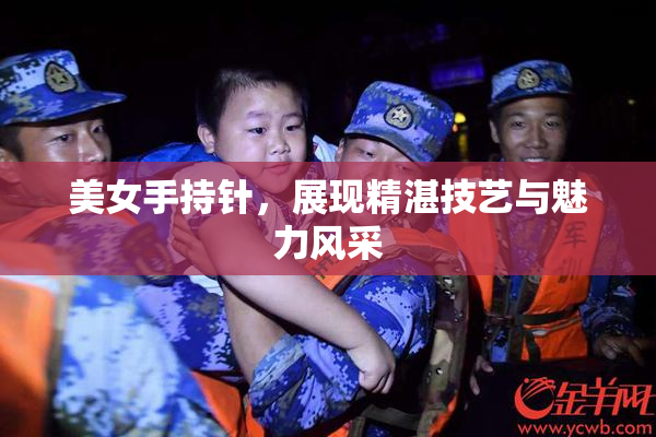 美女手持针，展现精湛技艺与魅力风采