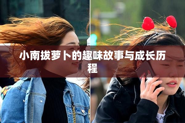 小南拔萝卜的趣味故事与成长历程