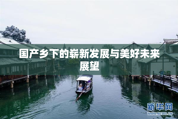 国产乡下的崭新发展与美好未来展望