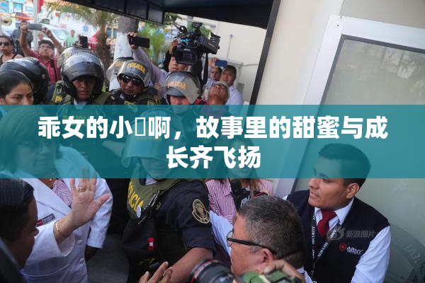 乖女的小泬啊，故事里的甜蜜与成长齐飞扬