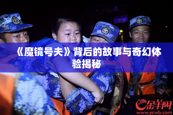 《魔镜号夫》背后的故事与奇幻体验揭秘