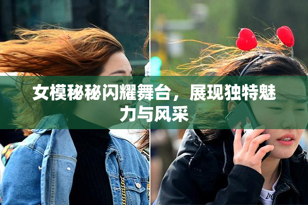 女模秘秘闪耀舞台，展现独特魅力与风采