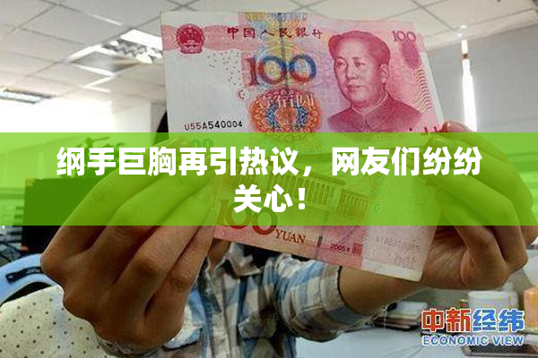 纲手巨胸再引热议，网友们纷纷关心！