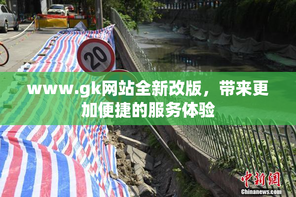 www.gk网站全新改版，带来更加便捷的服务体验