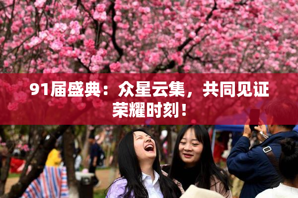 91届盛典：众星云集，共同见证荣耀时刻！
