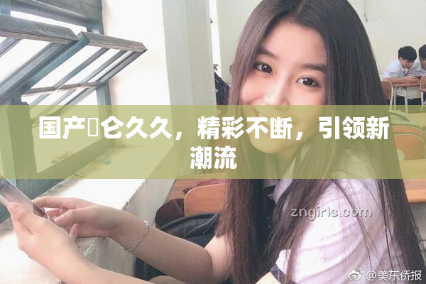 国产婬仑久久，精彩不断，引领新潮流