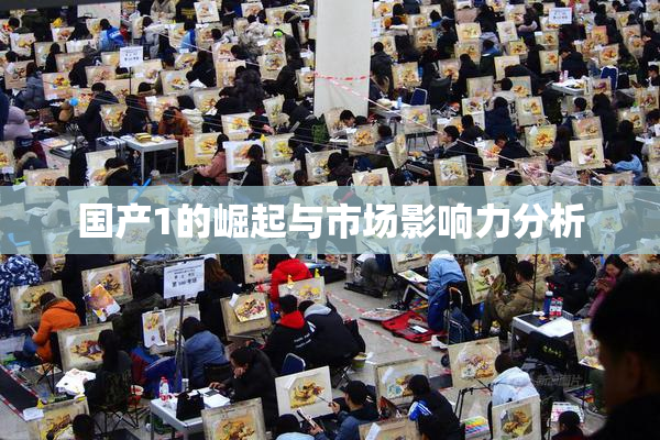 国产1的崛起与市场影响力分析