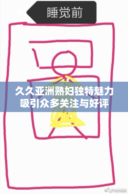 久久亚洲熟妇独特魅力吸引众多关注与好评