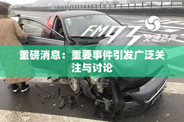 重磅消息：重要事件引发广泛关注与讨论