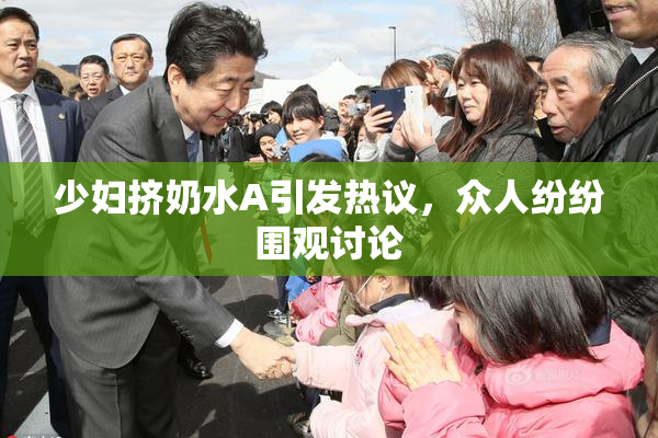 少妇挤奶水A引发热议，众人纷纷围观讨论