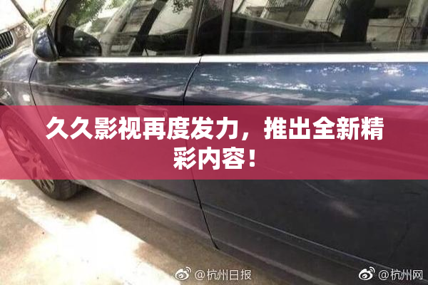 久久影视再度发力，推出全新精彩内容！