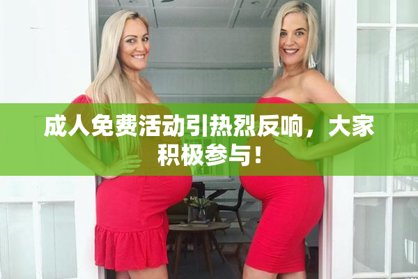 成人免费活动引热烈反响，大家积极参与！