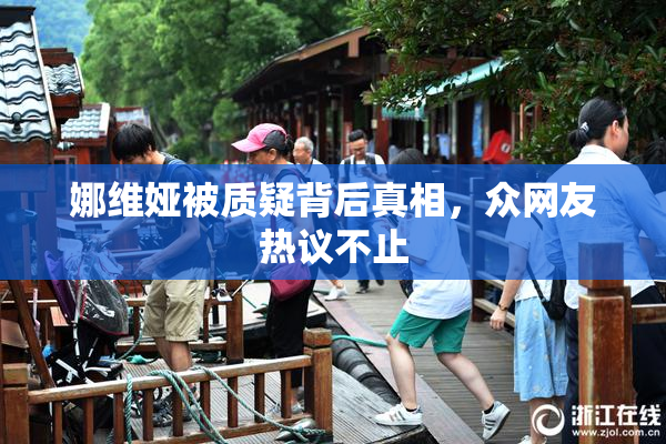 娜维娅被质疑背后真相，众网友热议不止