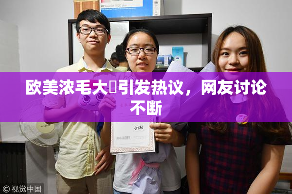 欧美浓毛大泬引发热议，网友讨论不断