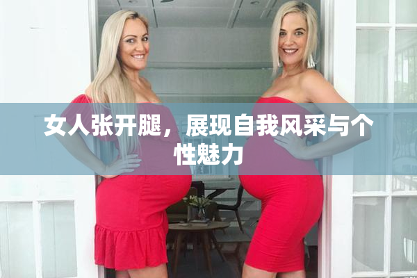 女人张开腿，展现自我风采与个性魅力