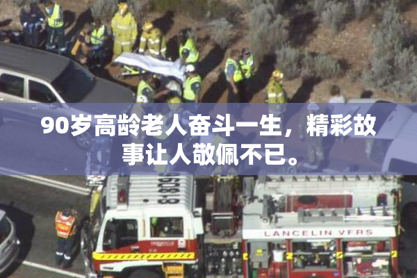 90岁高龄老人奋斗一生，精彩故事让人敬佩不已。