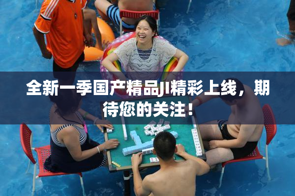 全新一季国产精品JI精彩上线，期待您的关注！
