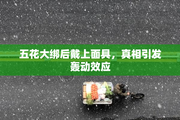 五花大绑后戴上面具，真相引发轰动效应
